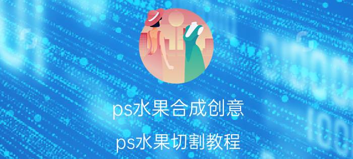 ps水果合成创意 ps水果切割教程？